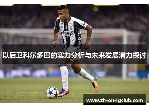 以后卫科尔多巴的实力分析与未来发展潜力探讨