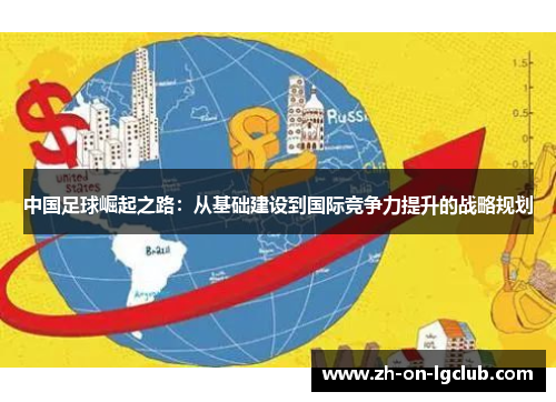 中国足球崛起之路:从基础建设到国际竞争力提升的战略规划 中国足球崛起之路:从基础建设到国际竞争力提升的战略规划