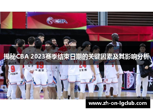 揭秘CBA 2023赛季结束日期的关键因素及其影响分析 揭秘CBA 2023赛季结束日期的关键因素及其影响分析