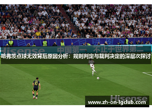 哈弗茨点球无效背后原因分析:规则判定与裁判决定的深层次探讨 哈弗茨点球无效背后原因分析:规则判定与裁判决定的深层次探讨