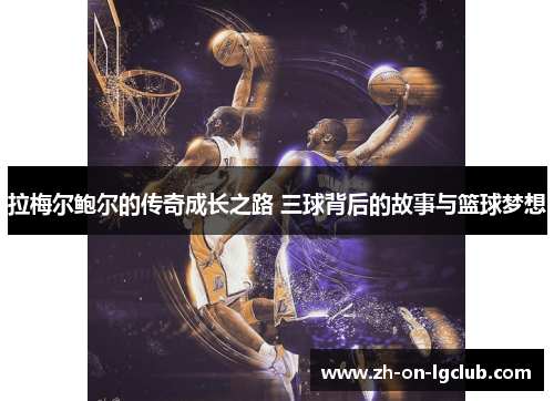 拉梅尔鲍尔的传奇成长之路 三球背后的故事与篮球梦想 拉梅尔鲍尔的传奇成长之路 三球背后的故事与篮球梦想