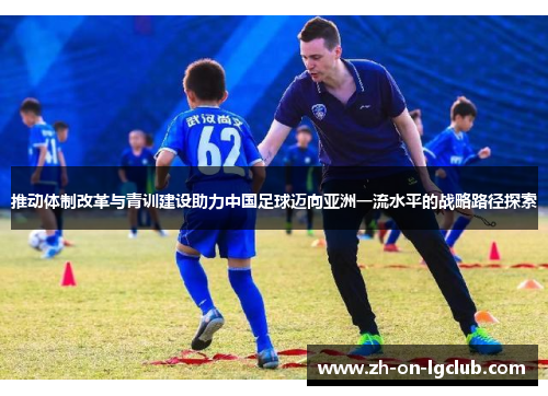 推动体制改革与青训建设助力中国足球迈向亚洲一流水平的战略路径探索