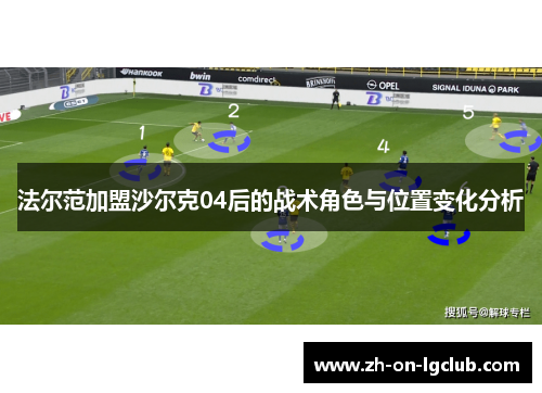 法尔范加盟沙尔克04后的战术角色与位置变化分析 法尔范加盟沙尔克04后的战术角色与位置变化分析