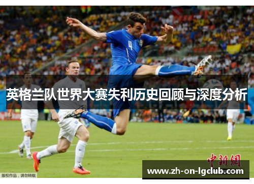 英格兰队世界大赛失利历史回顾与深度分析 英格兰队世界大赛失利历史回顾与深度分析