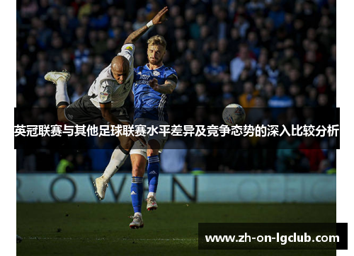 英冠联赛与其他足球联赛水平差异及竞争态势的深入比较分析 英冠联赛与其他足球联赛水平差异及竞争态势的深入比较分析