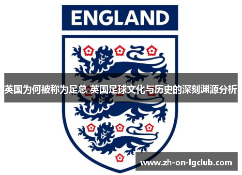 英国为何被称为足总 英国足球文化与历史的深刻渊源分析 英国为何被称为足总 英国足球文化与历史的深刻渊源分析