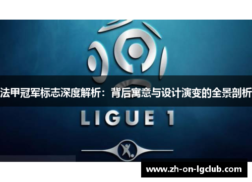 法甲冠军标志深度解析:背后寓意与设计演变的全景剖析 法甲冠军标志深度解析:背后寓意与设计演变的全景剖析