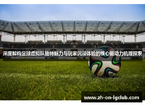 深度解构足球虚拟队独特魅力与玩家沉浸体验的核心驱动力机理探索 深度解构足球虚拟队独特魅力与玩家沉浸体验的核心驱动力机理探索