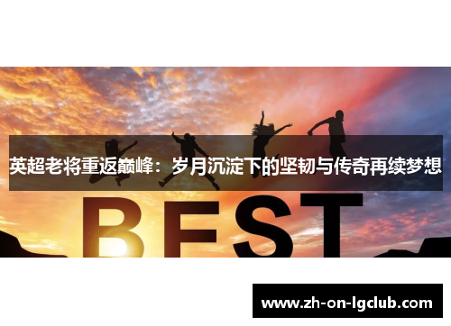 英超老将重返巅峰:岁月沉淀下的坚韧与传奇再续梦想 英超老将重返巅峰:岁月沉淀下的坚韧与传奇再续梦想