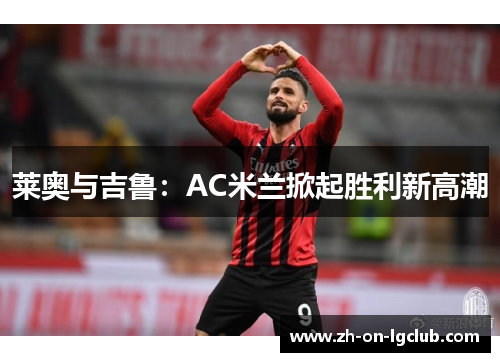 莱奥与吉鲁:AC米兰掀起胜利新高潮 莱奥与吉鲁:AC米兰掀起胜利新高潮
