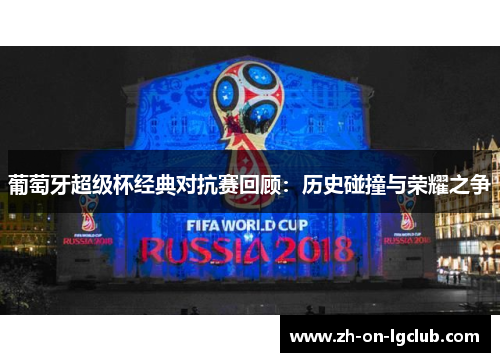 葡萄牙超级杯经典对抗赛回顾：历史碰撞与荣耀之争