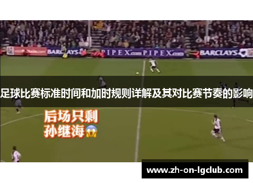 足球比赛标准时间和加时规则详解及其对比赛节奏的影响